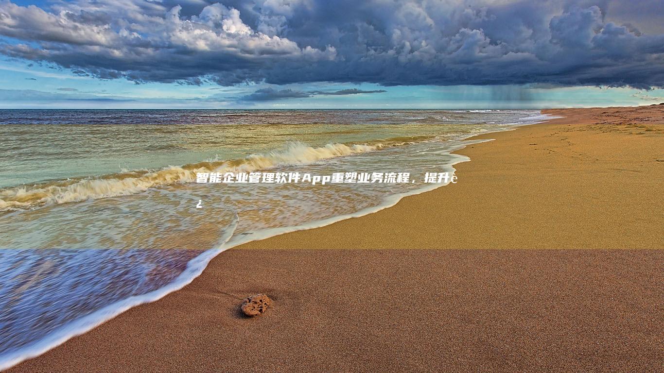 智能企业管理软件App：重塑业务流程，提升运营效率